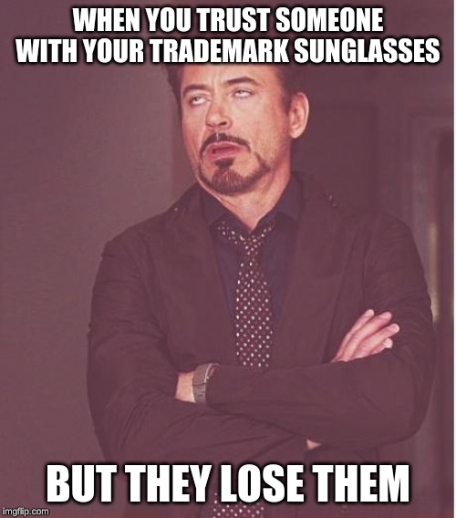 Face You Make Robert Downey Jr Meme | WHEN YOU TRUST SOMEONE WITH YOUR TRADEMARK SUNGLASSES; BUT THEY LOSE THEM | image tagged in memes,face you make robert downey jr | made w/ Imgflip meme maker