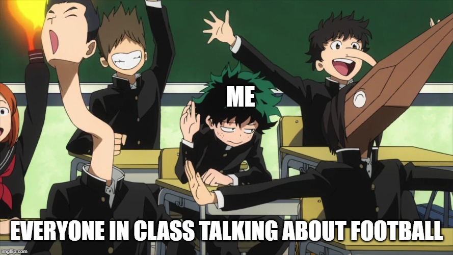 My Hero Academia standing out | ME; EVERYONE IN CLASS TALKING ABOUT FOOTBALL | image tagged in my hero academia standing out | made w/ Imgflip meme maker