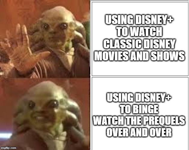 It's a streaming service we can't afford to lose | USING DISNEY+ TO WATCH CLASSIC DISNEY MOVIES AND SHOWS; USING DISNEY+ TO BINGE WATCH THE PREQUELS OVER AND OVER | image tagged in star wars,disney,meme,star wars prequels,movies | made w/ Imgflip meme maker