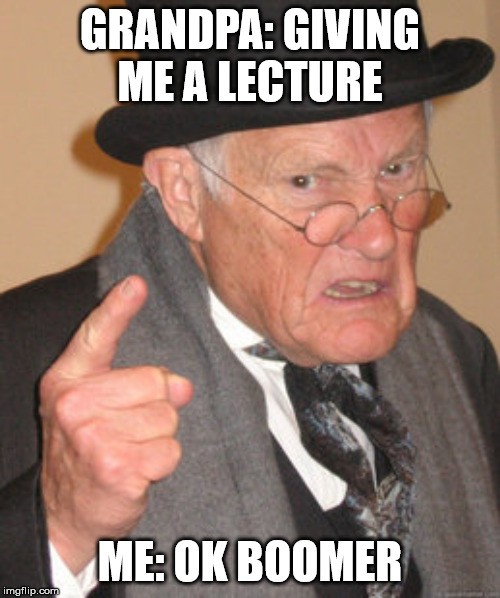 Back In My Day | GRANDPA: GIVING ME A LECTURE; ME: OK BOOMER | image tagged in memes,back in my day | made w/ Imgflip meme maker