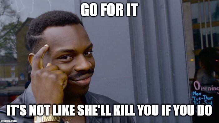 Roll Safe Think About It Meme | GO FOR IT IT'S NOT LIKE SHE'LL KILL YOU IF YOU DO | image tagged in memes,roll safe think about it | made w/ Imgflip meme maker