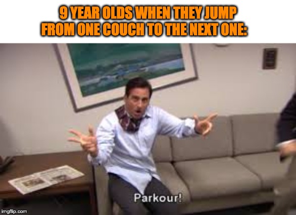 9 year old | 9 YEAR OLDS WHEN THEY JUMP FROM ONE COUCH TO THE NEXT ONE: | image tagged in parkour,memes | made w/ Imgflip meme maker