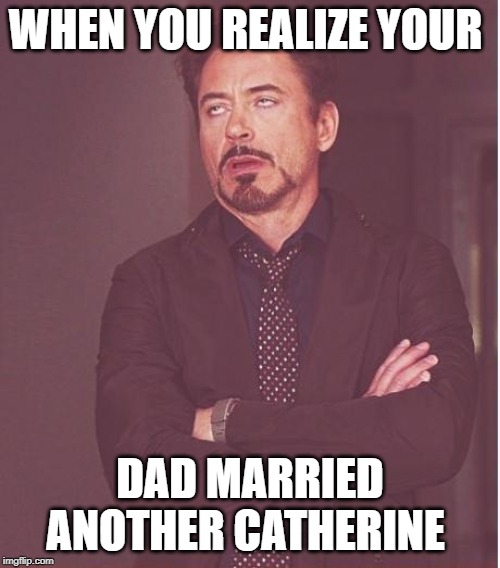 Face You Make Robert Downey Jr Meme | WHEN YOU REALIZE YOUR; DAD MARRIED ANOTHER CATHERINE | image tagged in memes,face you make robert downey jr | made w/ Imgflip meme maker
