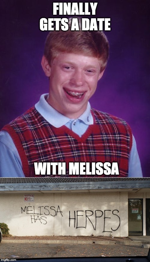 fair warning... | FINALLY GETS A DATE; WITH MELISSA | image tagged in memes,bad luck brian,funny,herpes | made w/ Imgflip meme maker
