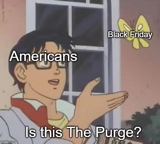 Is This A Pigeon Meme | Black Friday; Americans; Is this The Purge? | image tagged in memes,is this a pigeon | made w/ Imgflip meme maker