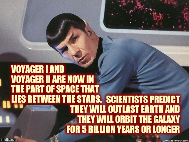 VGER | VOYAGER I AND VOYAGER II ARE NOW IN THE PART OF SPACE THAT LIES BETWEEN THE STARS. SCIENTISTS PREDICT THEY WILL OUTLAST EARTH AND THEY WILL ORBIT THE GALAXY FOR 5 BILLION YEARS OR LONGER | image tagged in spock,voyager,star trek voyager,nasa,memes,outer space | made w/ Imgflip meme maker