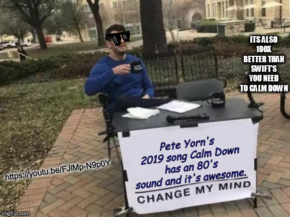 Finally a 2019 song that takes you Back to the Future! | ITS ALSO 100X BETTER THAN SWIFT'S YOU NEED TO CALM DOWN; Pete Yorn's  2019 song Calm Down has an 80's sound and it's awesome. https://youtu.be/FJlMp-N9p0Y | image tagged in memes,change my mind,80s music | made w/ Imgflip meme maker