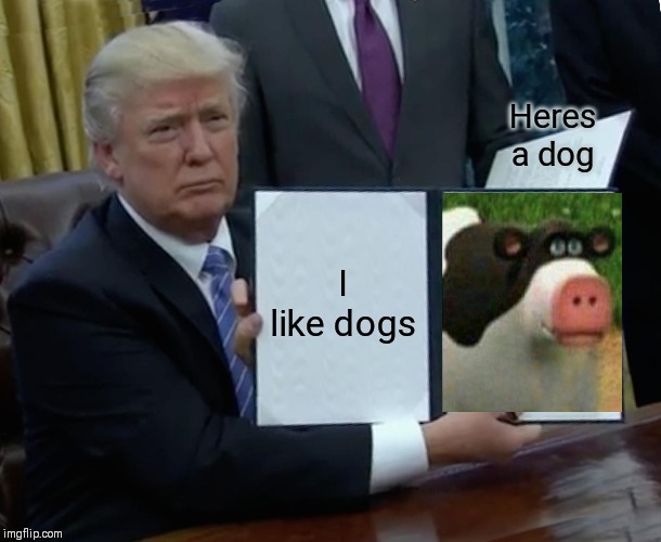 Trump Bill Signing | Heres a dog; I like dogs | image tagged in memes,trump bill signing | made w/ Imgflip meme maker