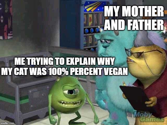 Mike wazowski trying to explain | MY MOTHER AND FATHER; ME TRYING TO EXPLAIN WHY MY CAT WAS 100% PERCENT VEGAN | image tagged in mike wazowski trying to explain | made w/ Imgflip meme maker