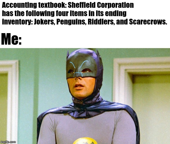 When textbooks try to be cool... | Accounting textbook: Sheffield Corporation has the following four items in its ending inventory: Jokers, Penguins, Riddlers, and Scarecrows. Me: | image tagged in batman,accounting | made w/ Imgflip meme maker