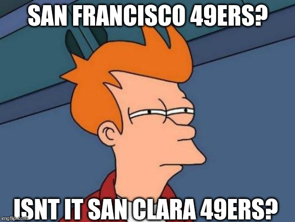 Futurama Fry Meme | SAN FRANCISCO 49ERS? ISNT IT SAN CLARA 49ERS? | image tagged in memes,futurama fry | made w/ Imgflip meme maker