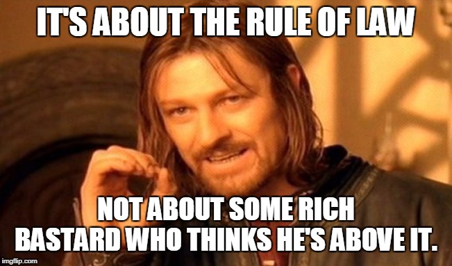 One Does Not Simply Meme | IT'S ABOUT THE RULE OF LAW NOT ABOUT SOME RICH BASTARD WHO THINKS HE'S ABOVE IT. | image tagged in memes,one does not simply | made w/ Imgflip meme maker