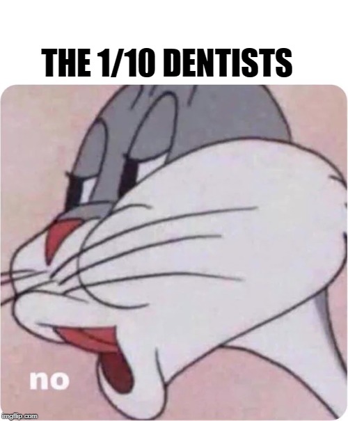 Bugs Bunny No | THE 1/10 DENTISTS | image tagged in bugs bunny no | made w/ Imgflip meme maker