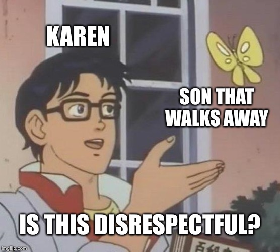 Is This A Pigeon | KAREN; SON THAT WALKS AWAY; IS THIS DISRESPECTFUL? | image tagged in memes,is this a pigeon | made w/ Imgflip meme maker