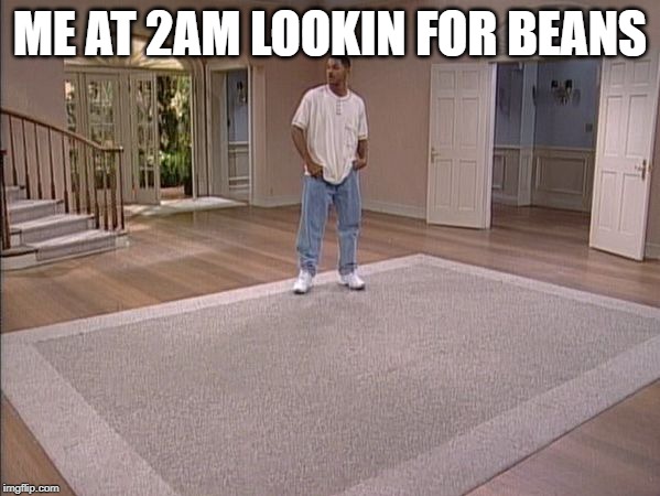 Fresh Prince empty house | ME AT 2AM LOOKIN FOR BEANS | image tagged in fresh prince empty house | made w/ Imgflip meme maker