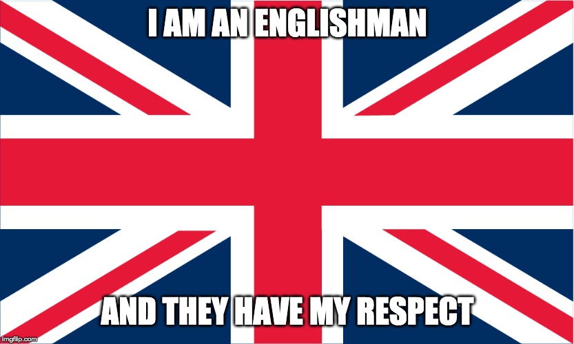 UK Flag | I AM AN ENGLISHMAN AND THEY HAVE MY RESPECT | image tagged in uk flag | made w/ Imgflip meme maker