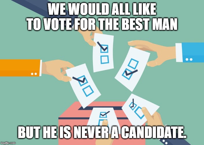 vote for | WE WOULD ALL LIKE TO VOTE FOR THE BEST MAN; BUT HE IS NEVER A CANDIDATE. | image tagged in politics | made w/ Imgflip meme maker