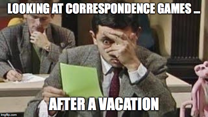 Mr bean exam | LOOKING AT CORRESPONDENCE GAMES ... AFTER A VACATION | image tagged in mr bean exam | made w/ Imgflip meme maker