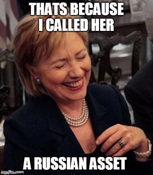 Hillary LOL | THATS BECAUSE I CALLED HER A RUSSIAN ASSET | image tagged in hillary lol | made w/ Imgflip meme maker