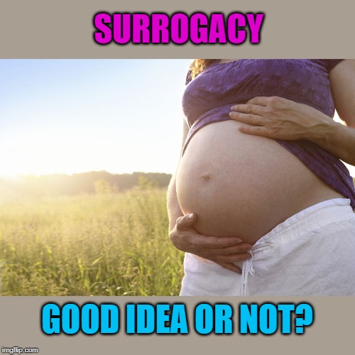Pregnant Woman | SURROGACY; GOOD IDEA OR NOT? | image tagged in pregnant woman | made w/ Imgflip meme maker