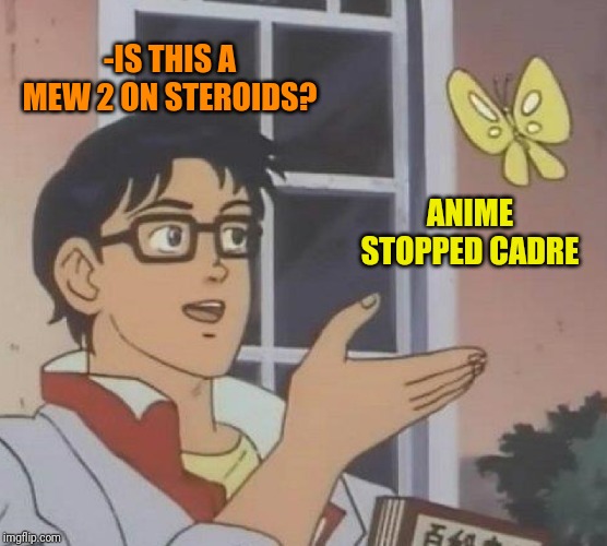 Is This A Pigeon Meme | -IS THIS A MEW 2 ON STEROIDS? ANIME STOPPED CADRE | image tagged in memes,is this a pigeon | made w/ Imgflip meme maker