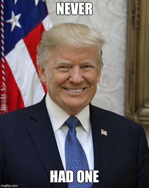 Smug Trump | NEVER HAD ONE | image tagged in smug trump | made w/ Imgflip meme maker