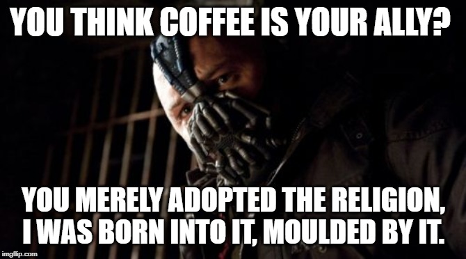 Bane Coffee Addict | YOU THINK COFFEE IS YOUR ALLY? YOU MERELY ADOPTED THE RELIGION, I WAS BORN INTO IT, MOULDED BY IT. | image tagged in memes,permission bane,coffee,coffee addict,why are you gay | made w/ Imgflip meme maker