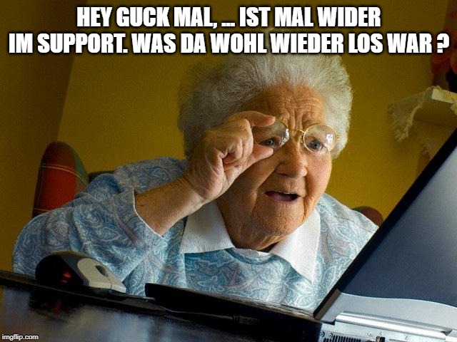 Grandma Finds The Internet Meme | HEY GUCK MAL, ... IST MAL WIDER IM SUPPORT. WAS DA WOHL WIEDER LOS WAR ? | image tagged in memes,grandma finds the internet | made w/ Imgflip meme maker