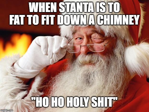 santa | WHEN STANTA IS TO FAT TO FIT DOWN A CHIMNEY; "HO HO HOLY SHIT" | image tagged in memes,christmas | made w/ Imgflip meme maker