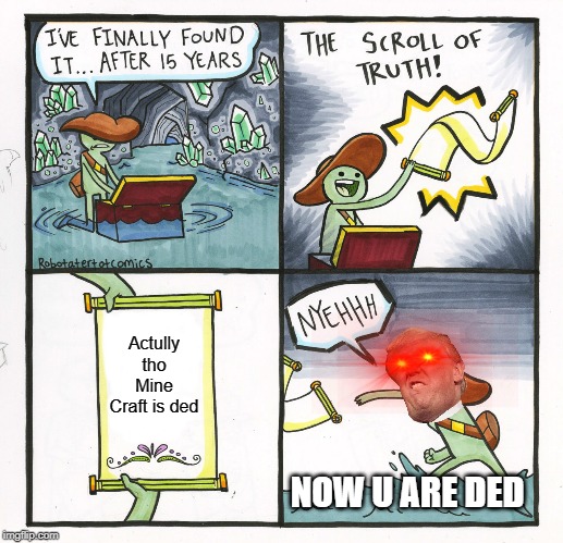 The Scroll Of Truth Meme | Actully tho Mine Craft is ded; NOW U ARE DED | image tagged in memes,the scroll of truth | made w/ Imgflip meme maker