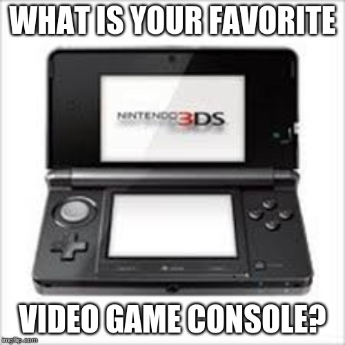 WHAT IS YOUR FAVORITE; VIDEO GAME CONSOLE? | made w/ Imgflip meme maker