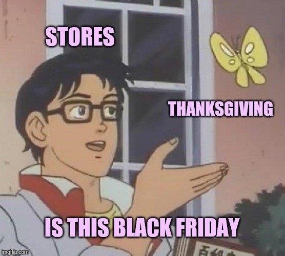 Is This A Pigeon Meme | STORES; THANKSGIVING; IS THIS BLACK FRIDAY | image tagged in memes,is this a pigeon | made w/ Imgflip meme maker