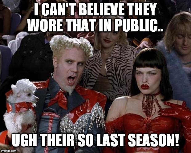 Mugatu So Hot Right Now Meme | I CAN'T BELIEVE THEY WORE THAT IN PUBLIC.. UGH THEIR SO LAST SEASON! | image tagged in memes,mugatu so hot right now | made w/ Imgflip meme maker