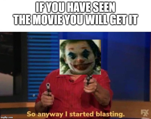 So anyway I started blasting | IF YOU HAVE SEEN THE MOVIE YOU WILL GET IT | image tagged in so anyway i started blasting | made w/ Imgflip meme maker