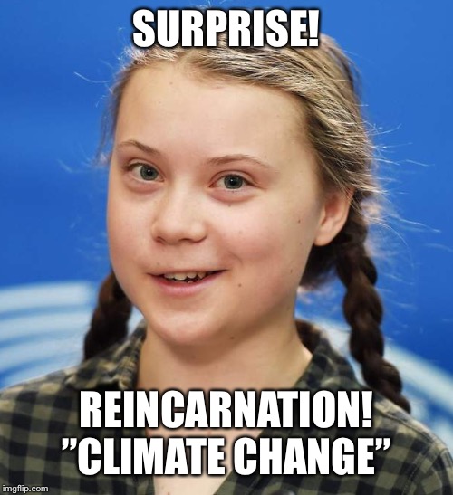 Greta Thunberg | SURPRISE! REINCARNATION!
”CLIMATE CHANGE” | image tagged in greta thunberg | made w/ Imgflip meme maker