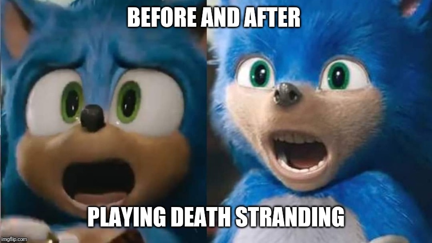 BEFORE AND AFTER; PLAYING DEATH STRANDING | image tagged in sonic the hedgehog | made w/ Imgflip meme maker