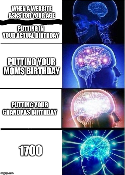 Expanding Brain Meme | WHEN A WEBSITE ASKS FOR YOUR AGE; PUTTING IN YOUR ACTUAL BIRTHDAY; PUTTING YOUR MOMS BIRTHDAY; PUTTING YOUR GRANDPAS BIRTHDAY; 1700 | image tagged in memes,expanding brain | made w/ Imgflip meme maker
