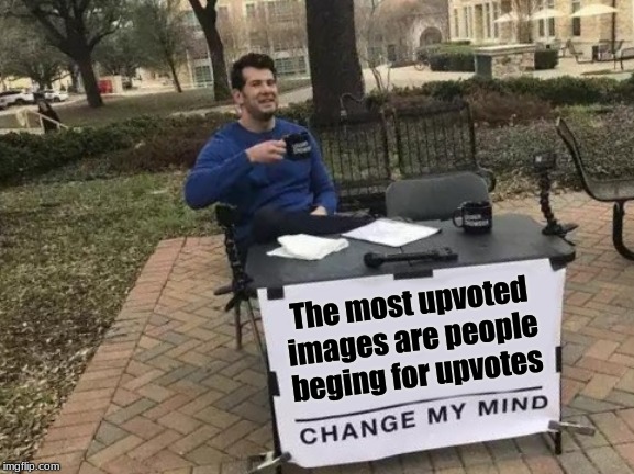 Change My Mind Meme | The most upvoted images are people beging for upvotes | image tagged in memes,change my mind | made w/ Imgflip meme maker