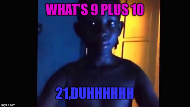 21 kid | WHAT’S 9 PLUS 10; 21,DUHHHHHH | image tagged in 21 kid | made w/ Imgflip meme maker
