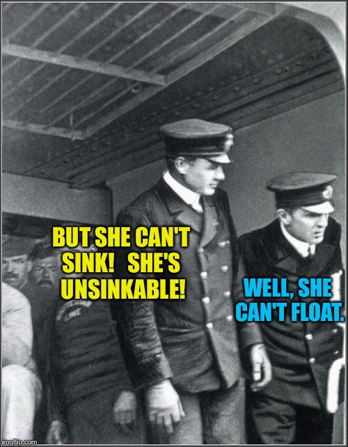 BUT SHE CAN'T 
SINK!   SHE'S 
UNSINKABLE! WELL, SHE 
CAN'T FLOAT. | made w/ Imgflip meme maker