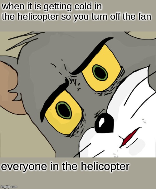 Unsettled Tom | when it is getting cold in the helicopter so you turn off the fan; everyone in the helicopter | image tagged in memes,unsettled tom | made w/ Imgflip meme maker