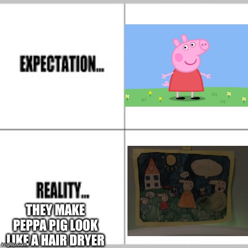 Peppa pig | THEY MAKE PEPPA PIG LOOK LIKE A HAIR DRYER | image tagged in expectation vs reality,memes,funny,peppa pig,epic peppa pig | made w/ Imgflip meme maker