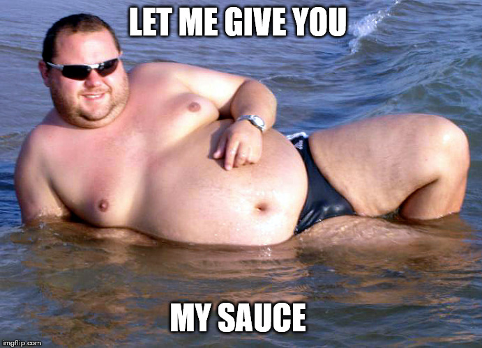 Fat guy speedo | LET ME GIVE YOU MY SAUCE | image tagged in fat guy speedo | made w/ Imgflip meme maker