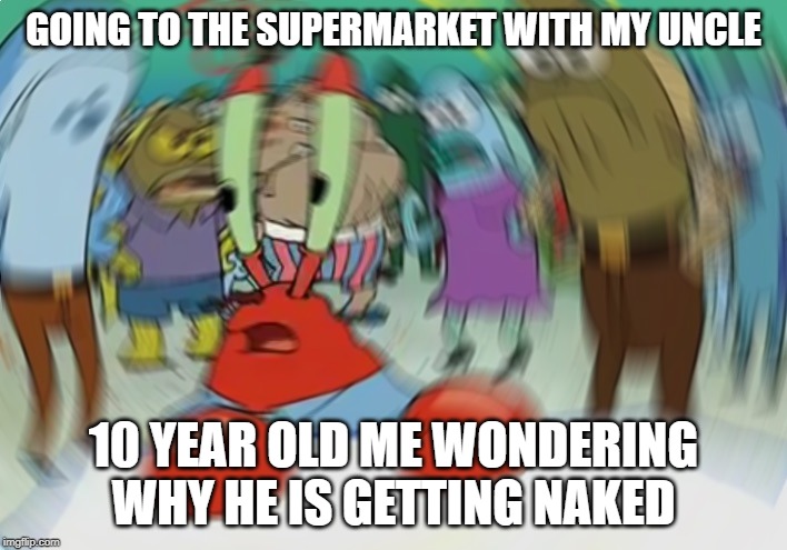 Mr Krabs Blur Meme | GOING TO THE SUPERMARKET WITH MY UNCLE; 10 YEAR OLD ME WONDERING WHY HE IS GETTING NAKED | image tagged in memes,mr krabs blur meme | made w/ Imgflip meme maker