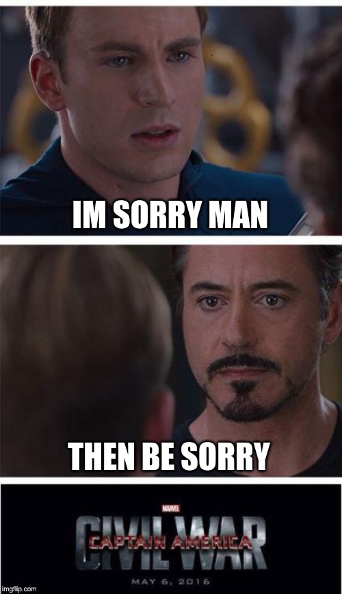 Marvel Civil War 1 Meme | IM SORRY MAN; THEN BE SORRY | image tagged in memes,marvel civil war 1 | made w/ Imgflip meme maker