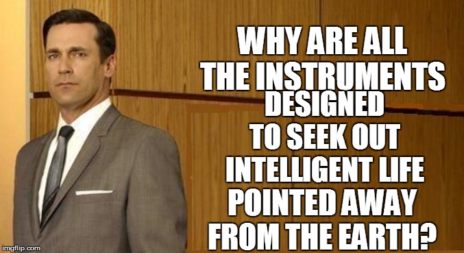 Hm-m-m-m...... | WHY ARE ALL THE INSTRUMENTS; DESIGNED TO SEEK OUT INTELLIGENT LIFE; POINTED AWAY FROM THE EARTH? | image tagged in funny | made w/ Imgflip meme maker
