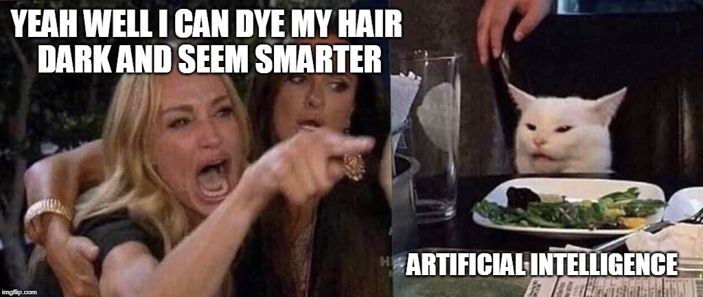 woman yelling at cat | YEAH WELL I CAN DYE MY HAIR 
DARK AND SEEM SMARTER; ARTIFICIAL INTELLIGENCE | image tagged in woman yelling at cat | made w/ Imgflip meme maker