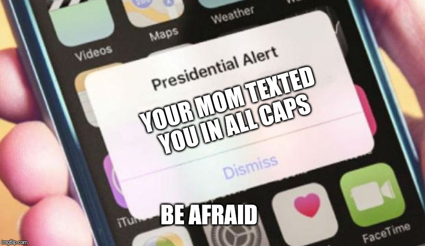 Presidential Alert | YOUR MOM TEXTED YOU IN ALL CAPS; BE AFRAID | image tagged in memes,presidential alert | made w/ Imgflip meme maker