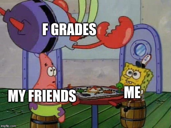 Flying mr crab | F GRADES; ME; MY FRIENDS | image tagged in flying mr crab | made w/ Imgflip meme maker