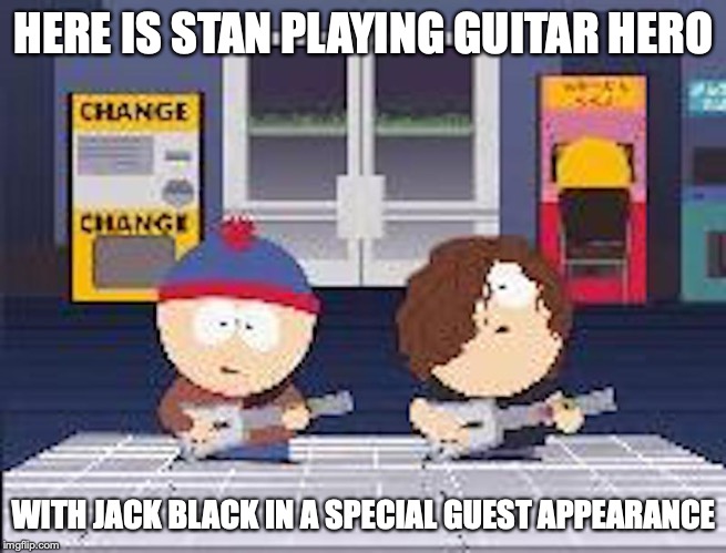 Stan With Jack Black | HERE IS STAN PLAYING GUITAR HERO; WITH JACK BLACK IN A SPECIAL GUEST APPEARANCE | image tagged in stan marsh,south park,jack black,memes | made w/ Imgflip meme maker